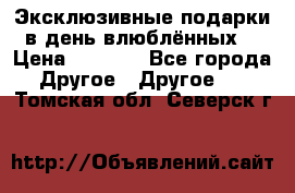 Эксклюзивные подарки в день влюблённых! › Цена ­ 1 580 - Все города Другое » Другое   . Томская обл.,Северск г.